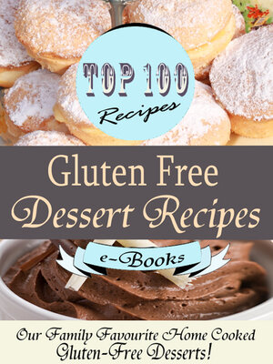 cover image of Top 100 Gluten Free Dessert Recipes: Our Family Favourite Home Cooked Gluten-Free Desserts!